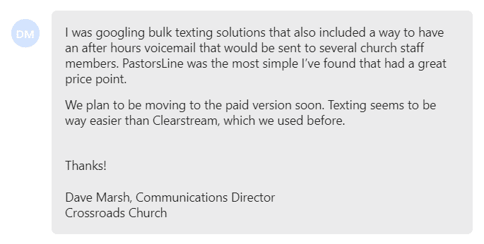 PastorsLine was the most simple I've found that had a great price point. We plan to be moving to the paid version soon. Texting seems to be way easier than Clearstream, which we used before.