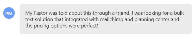 I was looking for a bulk text solution that integrated with mailchimp and planning center and the pricing options were perfect!