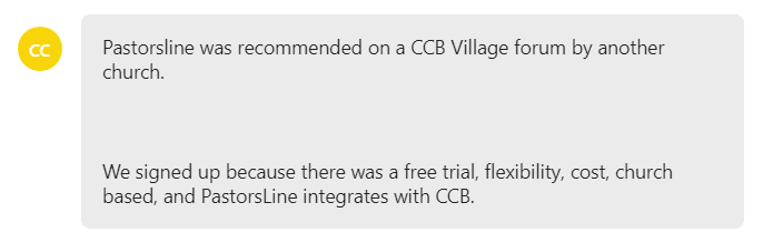 We signed up because there was a free trial, flexibility, cost, church based, and PastorsLine integrates with CCB.