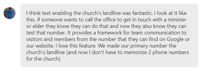 I think text enabling the church's landline was fantastic... It provides a framework for team communication to visitors and members from the number that they can find on Google or our website. I love this feature.