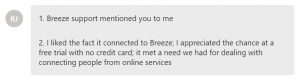 liked the fact it connected to Breeze; I appreciated the chance at a free trial with no credit card; it met a need we had for dealing with connecting people from online services