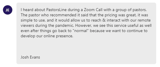The pastor who recommended it said that the pricing was great, it was simple to use, and it would allow us to reach & interact with our remote viewers during the pandemic.